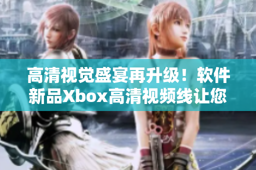 高清视觉盛宴再升级！软件新品Xbox高清视频线让您体验最逼真的图像表现