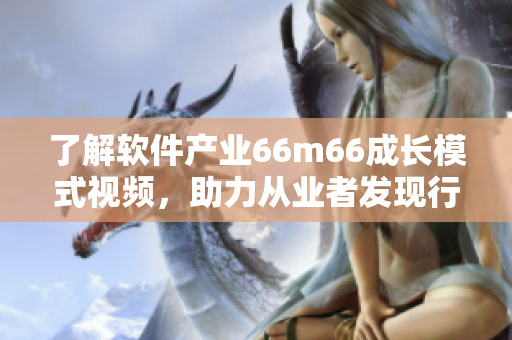 了解软件产业66m66成长模式视频，助力从业者发现行业新趋势