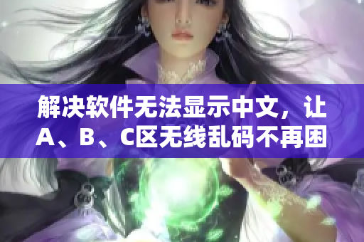 解决软件无法显示中文，让A、B、C区无线乱码不再困扰你！