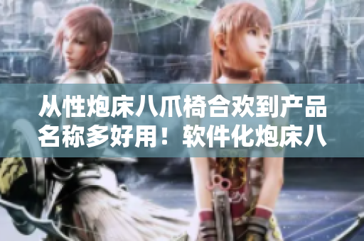 从性炮床八爪椅合欢到产品名称多好用！软件化炮床八爪椅合欢的重定义