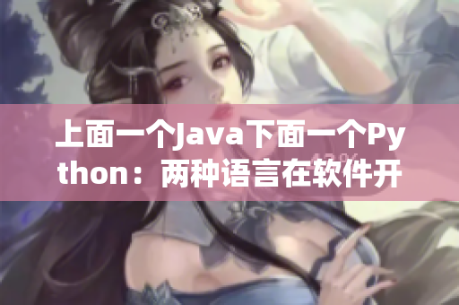 上面一个Java下面一个Python：两种语言在软件开发中的优缺点对比