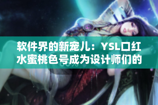 软件界的新宠儿：YSL口红水蜜桃色号成为设计师们的最爱