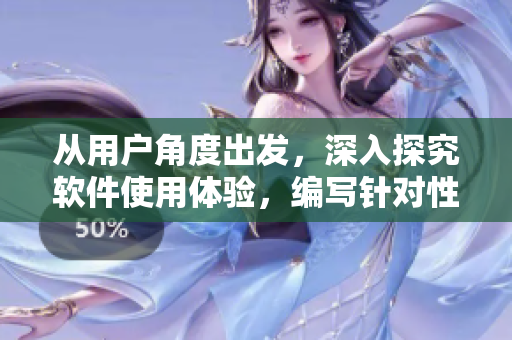 从用户角度出发，深入探究软件使用体验，编写针对性文章