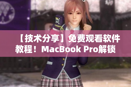 【技术分享】免费观看软件教程！MacBook Pro解锁神器！