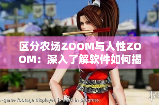 区分农场ZOOM与人性ZOOM：深入了解软件如何揭示我们的本质