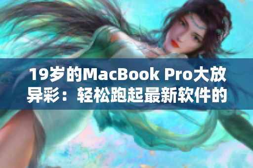 19岁的MacBook Pro大放异彩：轻松跑起最新软件的秘密