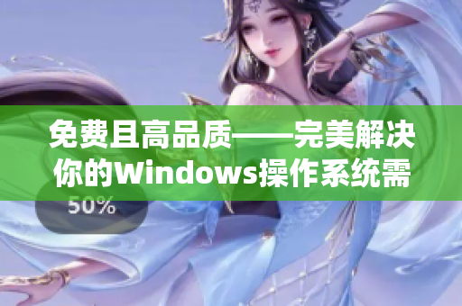 免费且高品质——完美解决你的Windows操作系统需求