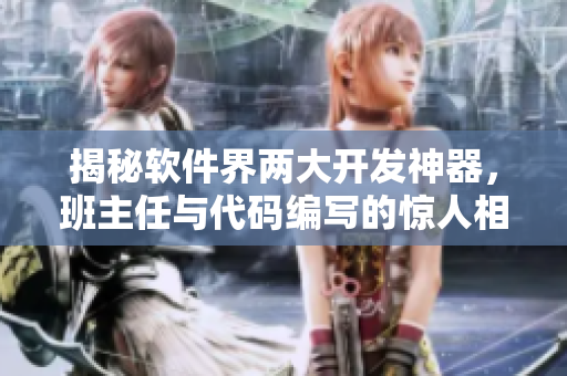 揭秘软件界两大开发神器，班主任与代码编写的惊人相似性