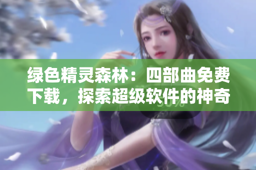 绿色精灵森林：四部曲免费下载，探索超级软件的神奇世界