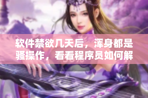 软件禁欲几天后，浑身都是骚操作，看看程序员如何解决？