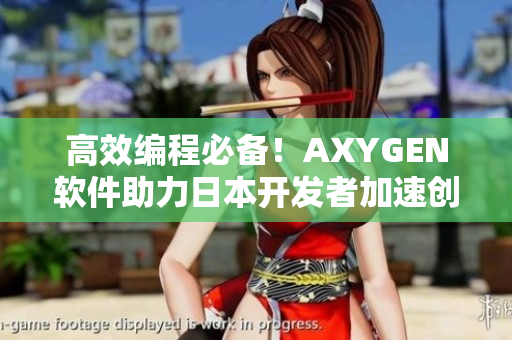 高效编程必备！AXYGEN软件助力日本开发者加速创新