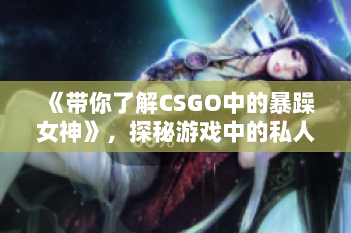 《带你了解CSGO中的暴躁女神》，探秘游戏中的私人定制软件