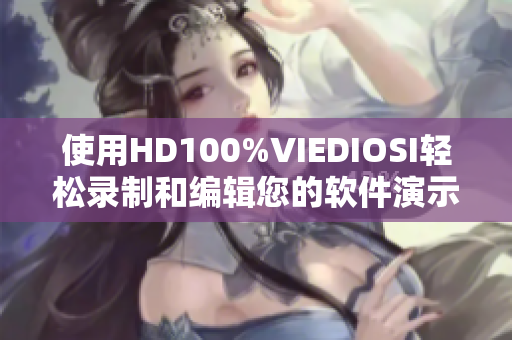 使用HD100%VIEDIOSI轻松录制和编辑您的软件演示视频