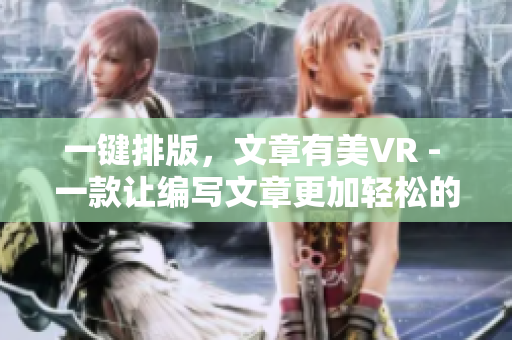 一键排版，文章有美VR - 一款让编写文章更加轻松的软件