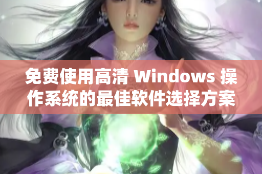 免费使用高清 Windows 操作系统的最佳软件选择方案