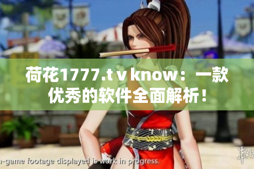 荷花1777.tⅴknow：一款优秀的软件全面解析！