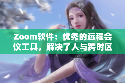 Zoom软件：优秀的远程会议工具，解决了人与跨时区沟通难题