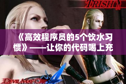 《高效程序员的5个饮水习惯》——让你的代码喝上充足的水，保持清醒状态