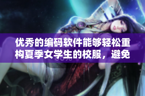 优秀的编码软件能够轻松重构夏季女学生的校服，避免走光尴尬！