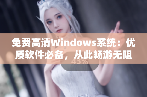 免费高清Windows系统：优质软件必备，从此畅游无阻