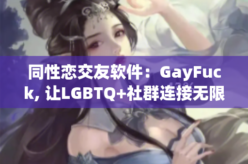 同性恋交友软件：GayFuck, 让LGBTQ+社群连接无限可能