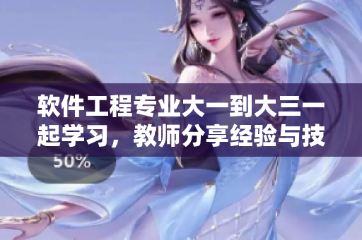 软件工程专业大一到大三一起学习，教师分享经验与技能