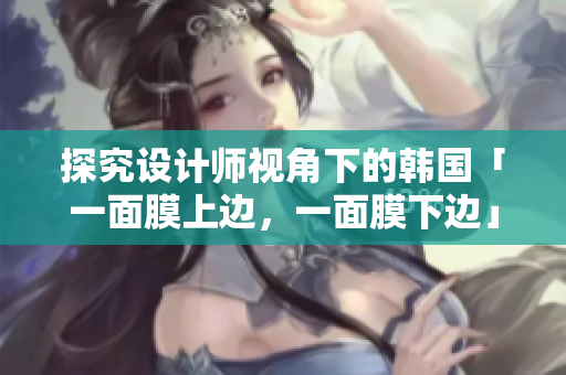 探究设计师视角下的韩国「一面膜上边，一面膜下边」软件应用分类体系