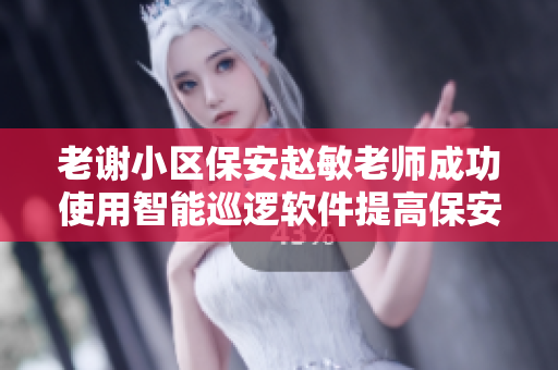 老谢小区保安赵敏老师成功使用智能巡逻软件提高保安效率