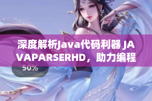 深度解析Java代码利器 JAVAPARSERHD，助力编程新手