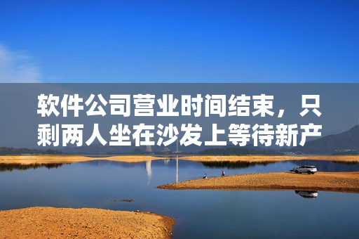 软件公司营业时间结束，只剩两人坐在沙发上等待新产品发布