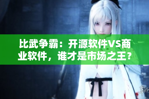 比武争霸：开源软件VS商业软件，谁才是市场之王？