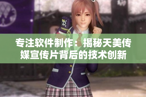 专注软件制作：揭秘天美传媒宣传片背后的技术创新