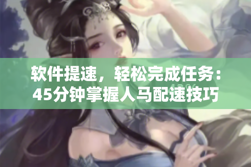 软件提速，轻松完成任务：45分钟掌握人马配速技巧