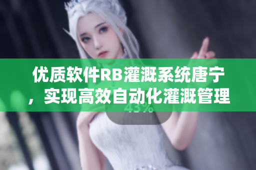 优质软件RB灌溉系统唐宁，实现高效自动化灌溉管理
