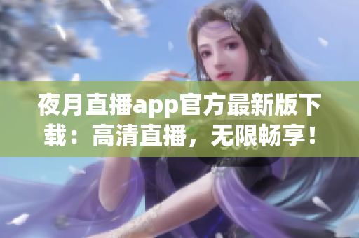 夜月直播app官方最新版下载：高清直播，无限畅享！