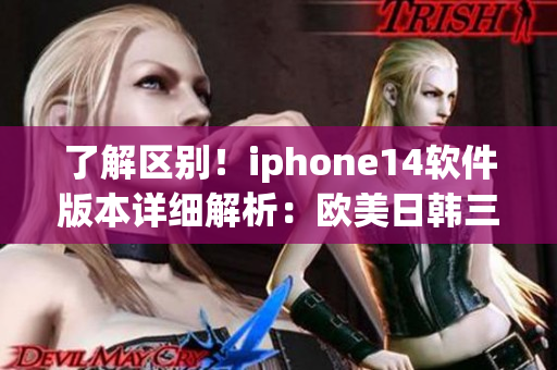 了解区别！iphone14软件版本详细解析：欧美日韩三地差异大！