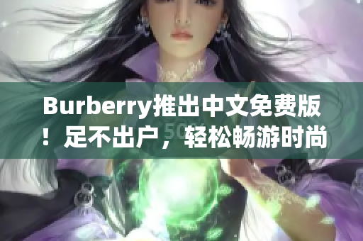 Burberry推出中文免费版！足不出户，轻松畅游时尚世界！