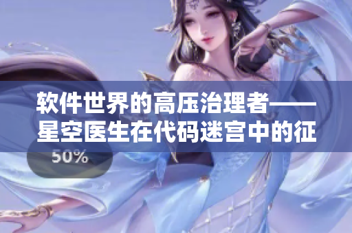 软件世界的高压治理者——星空医生在代码迷宫中的征程