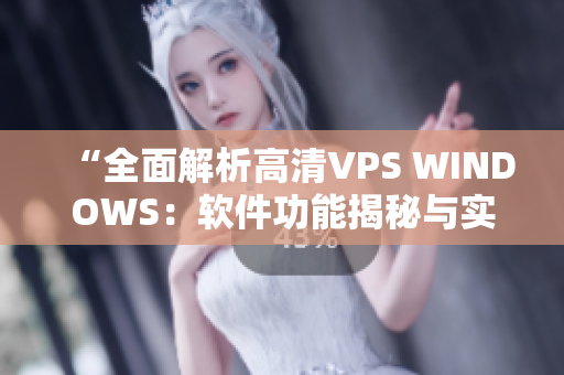 “全面解析高清VPS WINDOWS：软件功能揭秘与实战指南”