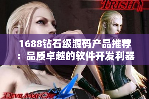 1688钻石级源码产品推荐：品质卓越的软件开发利器！