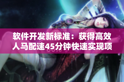 软件开发新标准：获得高效人马配速45分钟快速实现项目