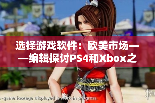 选择游戏软件：欧美市场——编辑探讨PS4和Xbox之争