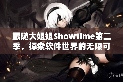 跟随大姐姐Showtime第二季，探索软件世界的无限可能性