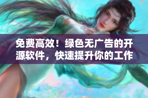 免费高效！绿色无广告的开源软件，快速提升你的工作效率