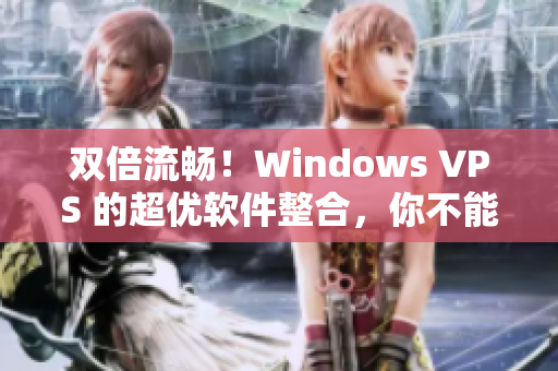 双倍流畅！Windows VPS 的超优软件整合，你不能不试！