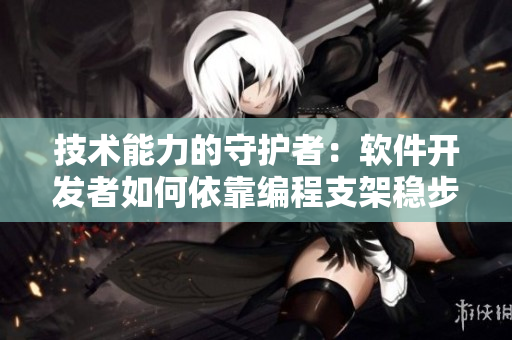 技术能力的守护者：软件开发者如何依靠编程支架稳步前行