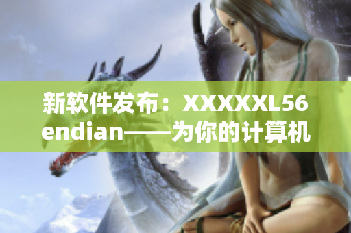 新软件发布：XXXXXL56endian——为你的计算机带来全新的使用体验