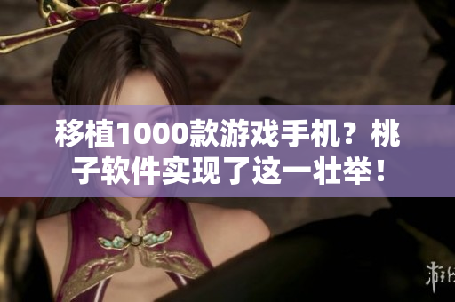 移植1000款游戏手机？桃子软件实现了这一壮举！