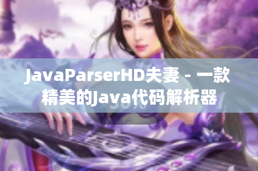 JavaParserHD夫妻 - 一款精美的Java代码解析器