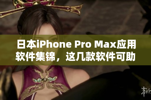 日本iPhone Pro Max应用软件集锦，这几款软件可助你事半功倍！